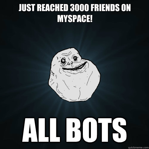 just reached 3000 friends on myspace! all bots  Forever Alone