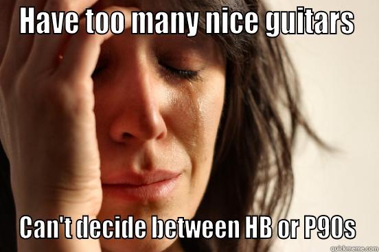 HAVE TOO MANY NICE GUITARS CAN'T DECIDE BETWEEN HB OR P90S First World Problems
