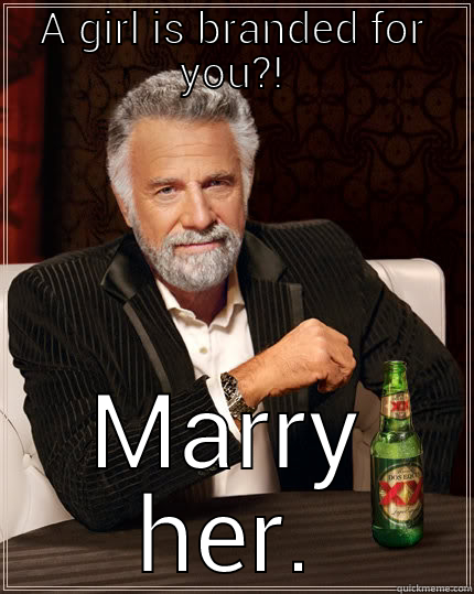 A GIRL IS BRANDED FOR YOU?! MARRY HER. The Most Interesting Man In The World