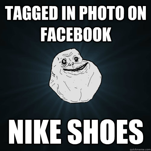 tagged in photo on facebook Nike shoes - tagged in photo on facebook Nike shoes  Forever Alone
