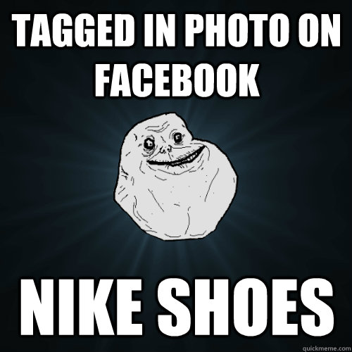 tagged in photo on facebook Nike shoes  Forever Alone