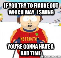 If you try to figure out which way  I swing You're gonna have a bad time - If you try to figure out which way  I swing You're gonna have a bad time  Aspen Ski Instructor