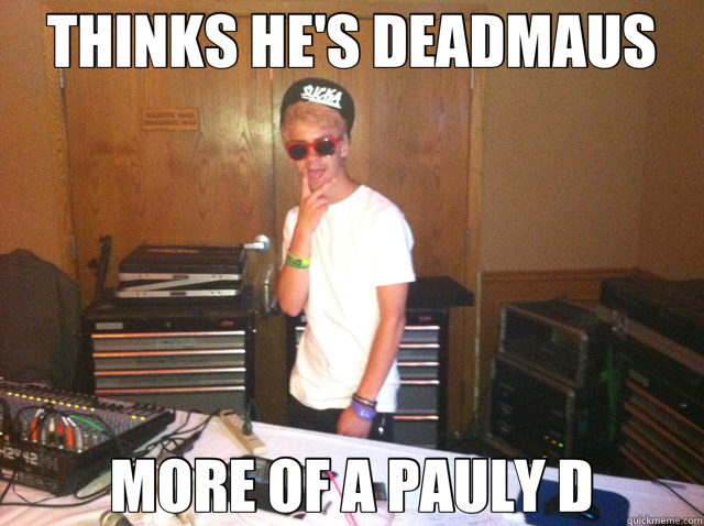 THINKS HE'S DEADMAUS MORE OF A PAULY D  Douchebag DJ