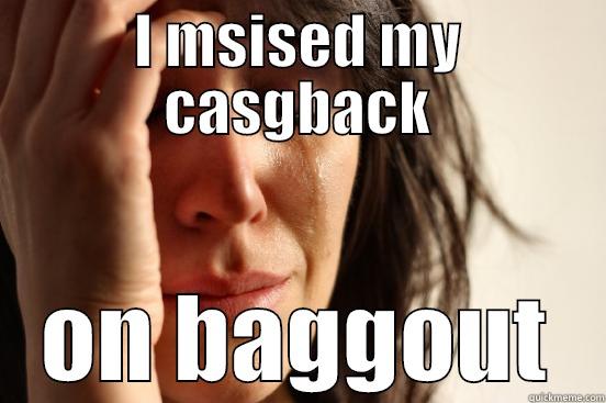 I MSISED MY CASGBACK ON BAGGOUT First World Problems