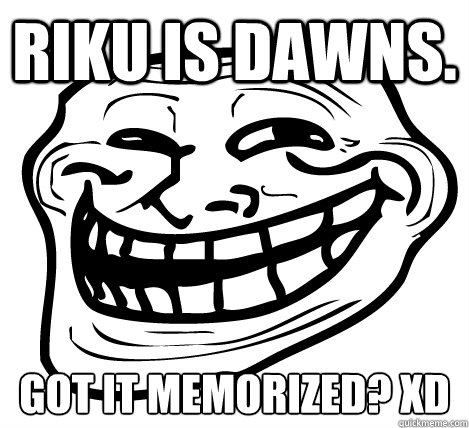 Riku is DAWNS. Got it memorized? XD  