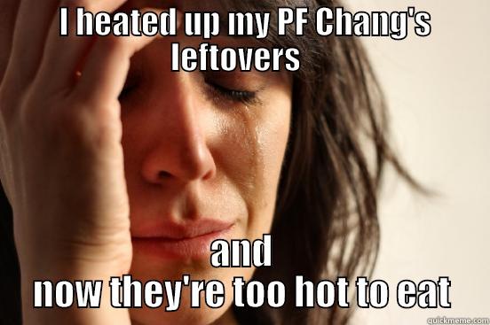  I HEATED UP MY PF CHANG'S LEFTOVERS   AND NOW THEY'RE TOO HOT TO EAT First World Problems