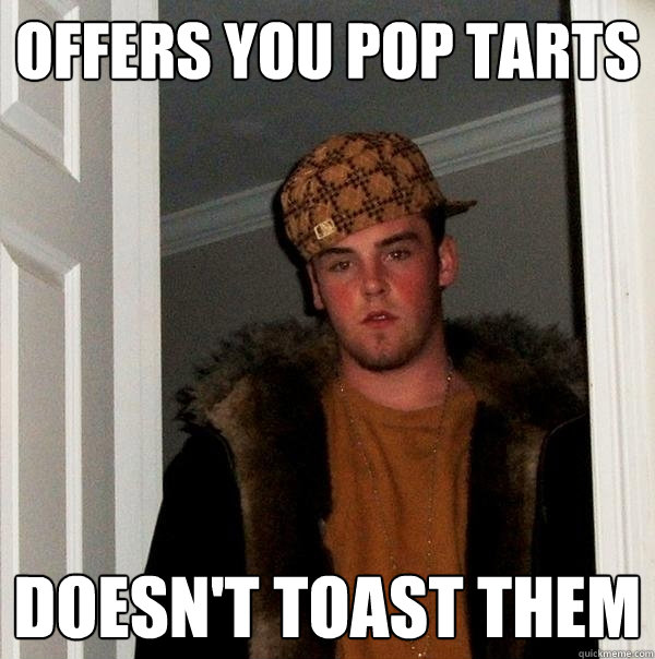 offers you pop tarts doesn't toast them  Scumbag Steve