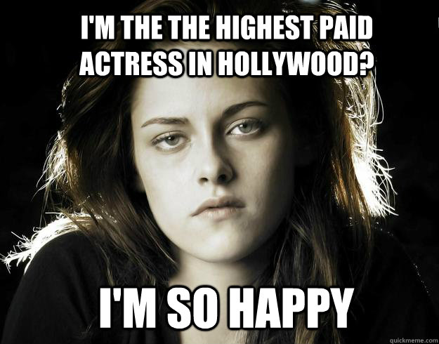 I'm the the highest paid actress in hollywood? i'm so happy  Kristen Stewart