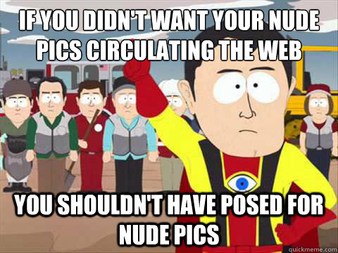 If you didn't want your nude pics circulating the web you shouldn't have posed for nude pics  