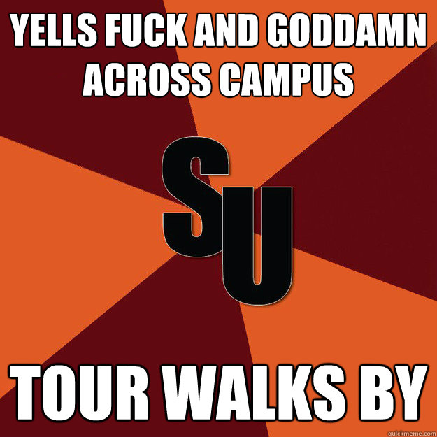 Yells fuck and goddamn across campus Tour walks by - Yells fuck and goddamn across campus Tour walks by  This School Is Too Small