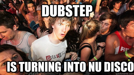 Dubstep is turning into nu disco  Sudden Clarity Clarence