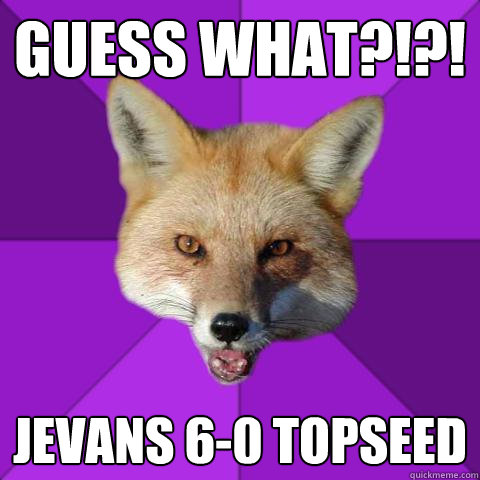 Guess what?!?! Jevans 6-0 topseed  Forensics Fox