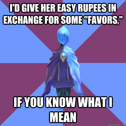 I'd give her easy rupees in exchange for some 