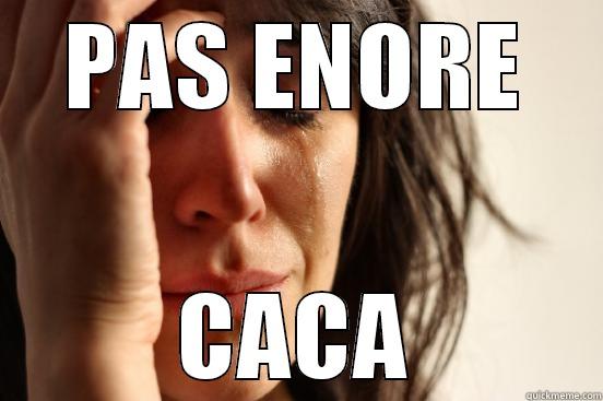 PAS ENORE CACA First World Problems