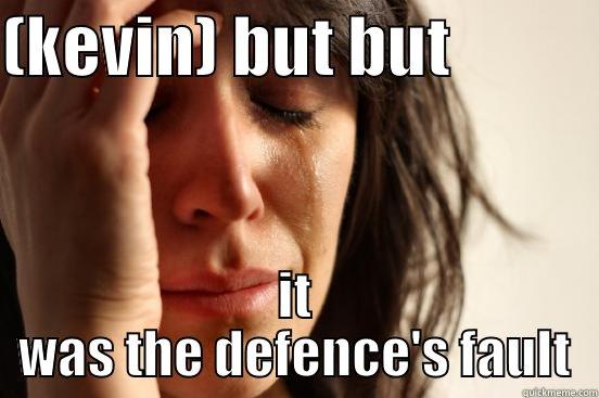 (KEVIN) BUT BUT            IT WAS THE DEFENCE'S FAULT First World Problems