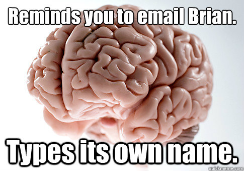 Reminds you to email Brian. Types its own name.  Scumbag Brain
