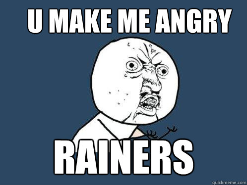 U MAKE ME ANGRY RAINERS  Y U No