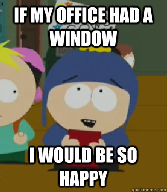 If my office had a window I would be so happy - If my office had a window I would be so happy  Craig - I would be so happy