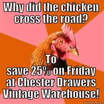 WHY DID THE CHICKEN CROSS THE ROAD? TO SAVE 25% ON FRIDAY AT CHESTER DRAWERS VINTAGE WAREHOUSE! Anti-Joke Chicken