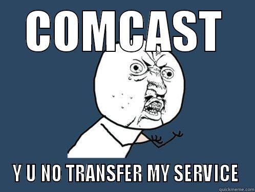 COMCAST Y U NO TRANSFER MY SERVICE Y U No
