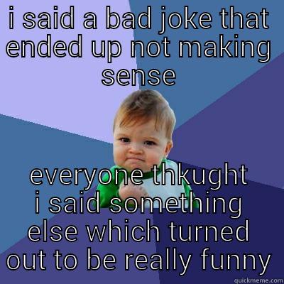 I SAID A BAD JOKE THAT ENDED UP NOT MAKING SENSE EVERYONE THKUGHT I SAID SOMETHING ELSE WHICH TURNED OUT TO BE REALLY FUNNY Success Kid