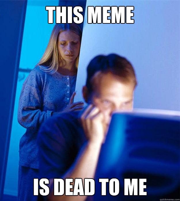 This meme is dead to me  Redditors Wife