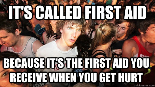 It's called first aid because it's the first aid you receive when you get hurt   Sudden Clarity Clarence