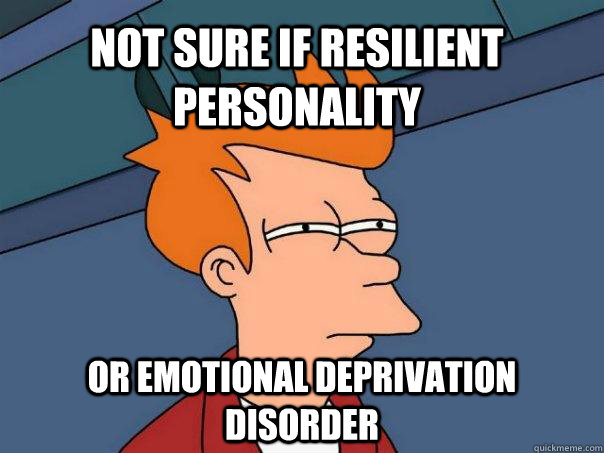 Not sure if resilient personality Or Emotional Deprivation Disorder - Not sure if resilient personality Or Emotional Deprivation Disorder  Futurama Fry