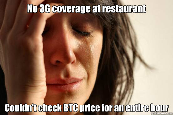 No 3G coverage at restaurant Couldn't check BTC price for an entire hour  First World Problems