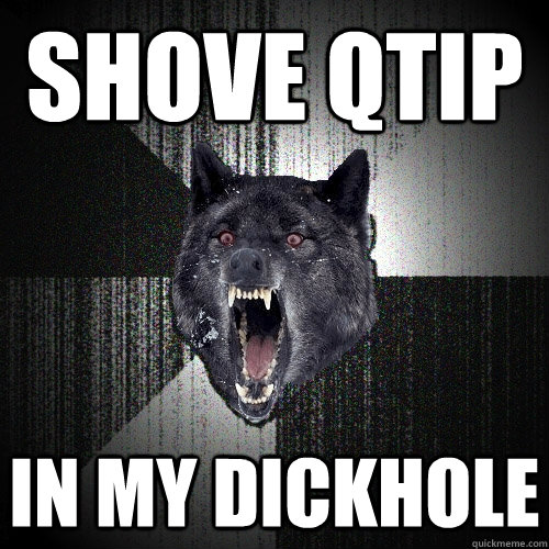 Shove QTIP In my dickhole  Insanity Wolf