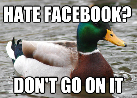 HAte facebook? Don't go on it  Actual Advice Mallard