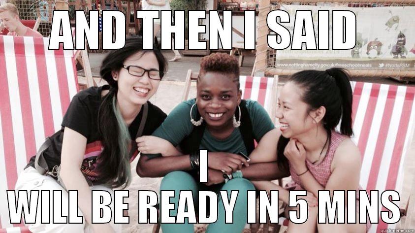 AND THEN I SAID I WILL BE READY IN 5 MINS Misc