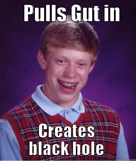       PULLS GUT IN     CREATES BLACK HOLE Bad Luck Brian
