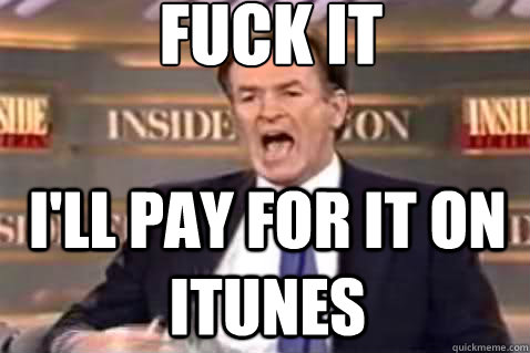 fuck it I'll pay for it on itunes  Fuck It Bill OReilly
