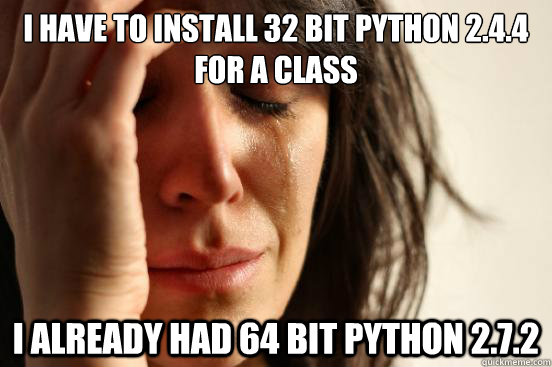i have to install 32 bit python 2.4.4 for a class I already had 64 bit Python 2.7.2  First World Problems