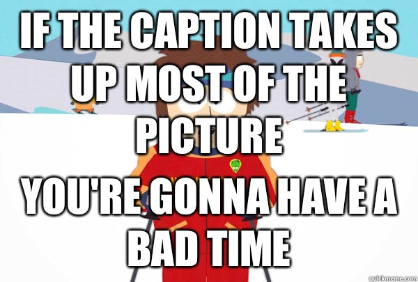 If the caption takes up most of the picture You're gonna have a bad time  Super Cool Ski Instructor
