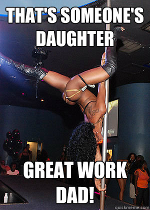 That's someone's daughter great work dad!  Strippers