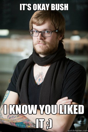 It's okay Bush I know you liked it ;)  Hipster Barista