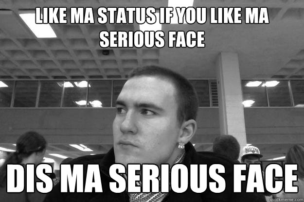 LIKE MA STATUS IF YOU LIKE MA SERIOUS FACE dis ma serious face - LIKE MA STATUS IF YOU LIKE MA SERIOUS FACE dis ma serious face  Misc