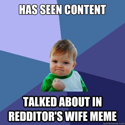 Has seen content talked about in redditor's wife meme  Success Kid