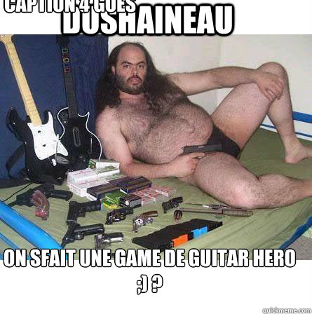 dushaineau on sfait une game de guitar hero ;) ? Caption 3 goes here Caption 4 goes here - dushaineau on sfait une game de guitar hero ;) ? Caption 3 goes here Caption 4 goes here  Deluded Ugly Guy Girl Advice