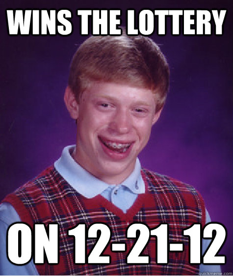 wins the lottery on 12-21-12  Bad Luck Brian