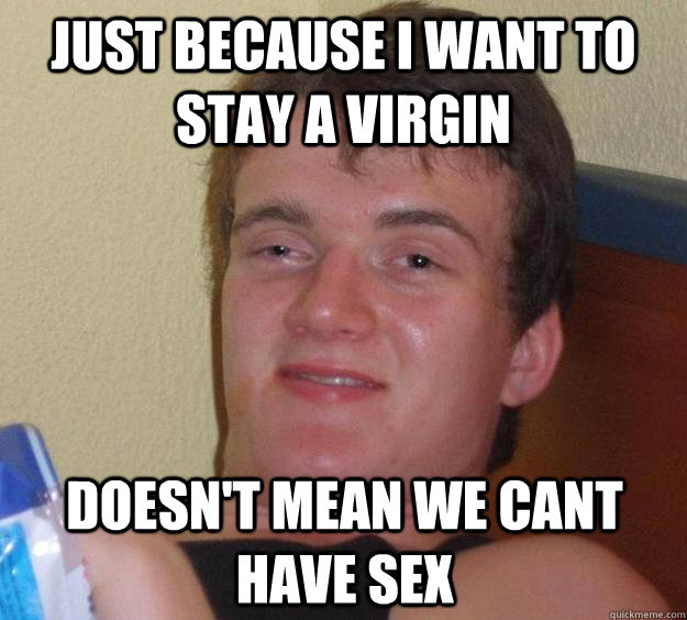 just because i want to stay a virgin  doesn't mean we cant have sex - just because i want to stay a virgin  doesn't mean we cant have sex  10 Guy