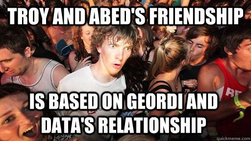 troy and abed's friendship is based on geordi and data's relationship  Sudden Clarity Clarence