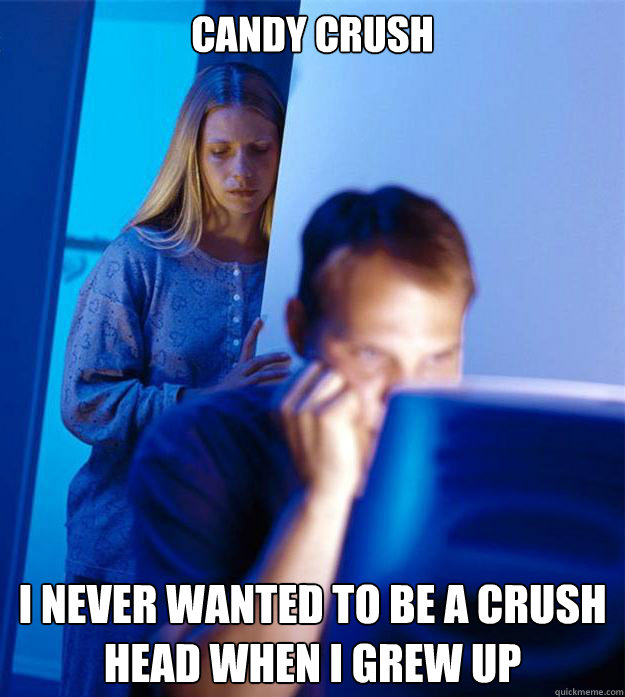 Candy Crush  I never wanted to be a crush head when I grew up  Redditors Wife