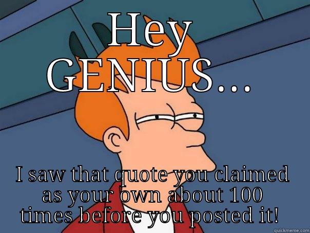 HEY GENIUS... I SAW THAT QUOTE YOU CLAIMED AS YOUR OWN ABOUT 100 TIMES BEFORE YOU POSTED IT!  Futurama Fry