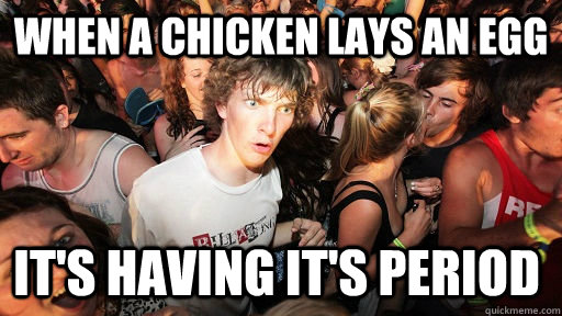 when a chicken lays an egg it's having it's period  Sudden Clarity Clarence