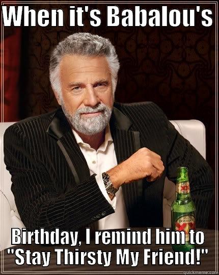 WHEN IT'S BABALOU'S  BIRTHDAY, I REMIND HIM TO 