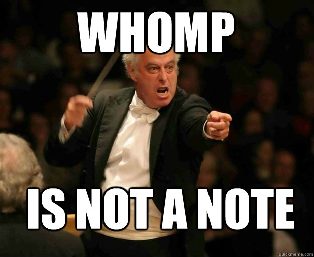 whomp is not a note  angry conductor