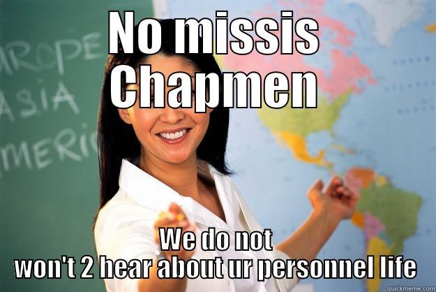 NO MISSIS CHAPMEN WE DO NOT WON'T 2 HEAR ABOUT UR PERSONNEL LIFE Unhelpful High School Teacher